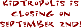 Kidtropolis is closing on september 2nd!
